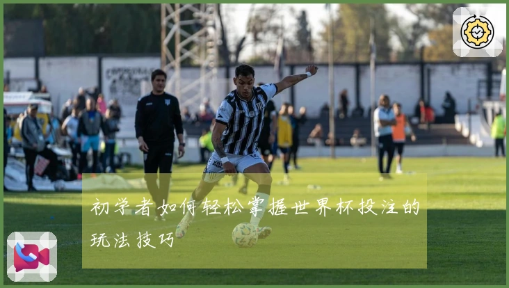 初学者如何轻松掌握世界杯投注的玩法技巧