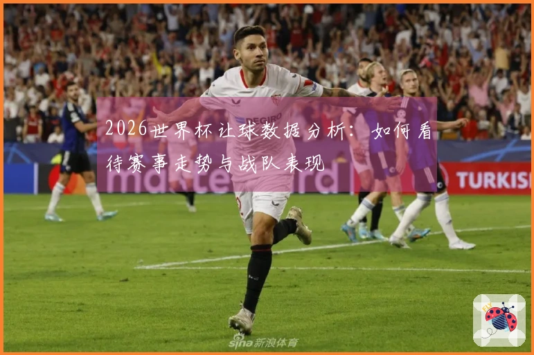 2026世界杯让球数据分析：如何看待赛事走势与战队表现