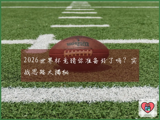 2026世界杯竞猜你准备好了吗？实战思路大揭秘