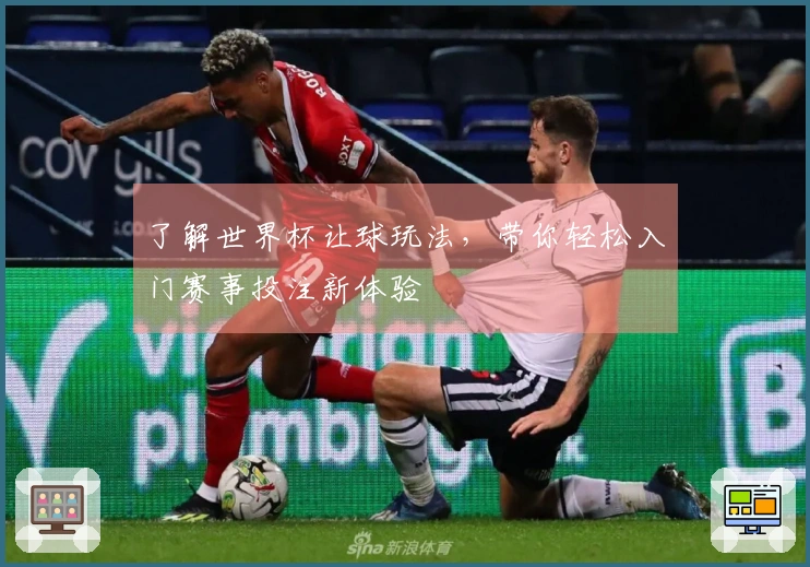 了解世界杯让球玩法，带你轻松入门赛事投注新体验