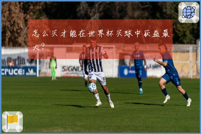 怎么买才能在世界杯买球中获益最大？