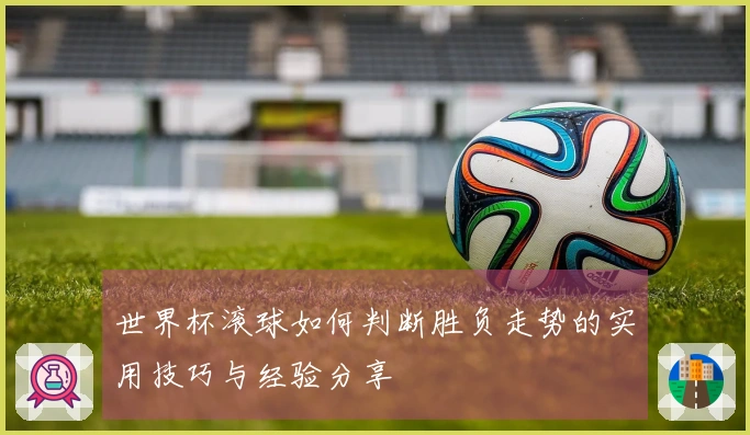 世界杯滚球如何判断胜负走势的实用技巧与经验分享