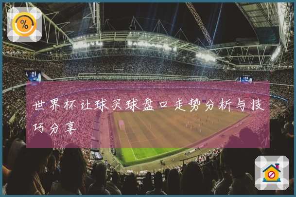 世界杯让球买球盘口走势分析与技巧分享