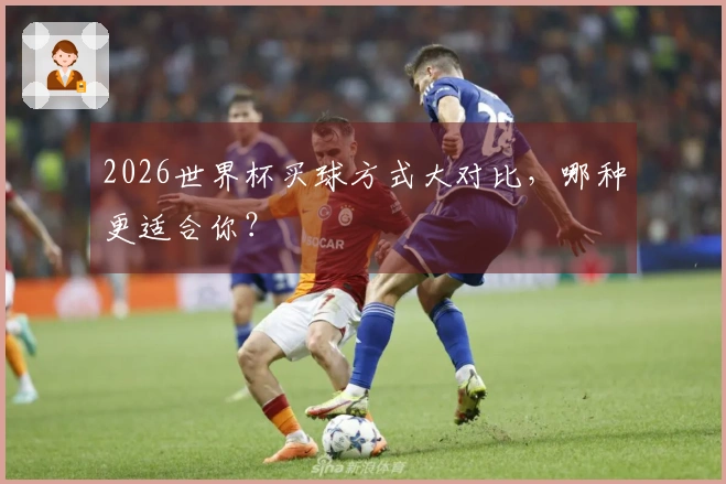 2026世界杯买球方式大对比，哪种更适合你？