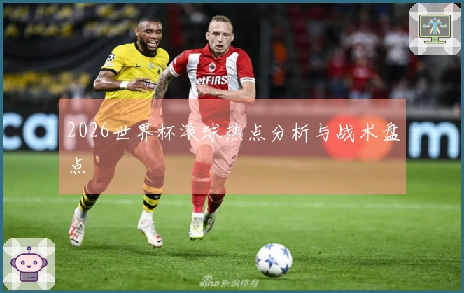 2026世界杯滚球热点分析与战术盘点