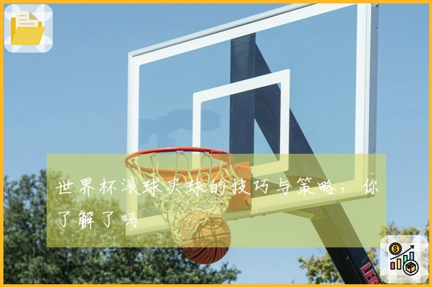 世界杯滚球买球的技巧与策略，你了解了吗
