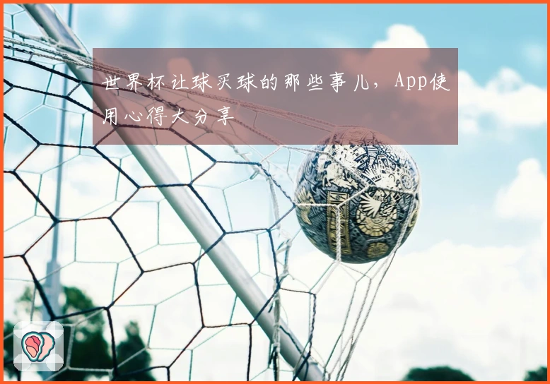 世界杯让球买球的那些事儿，App使用心得大分享