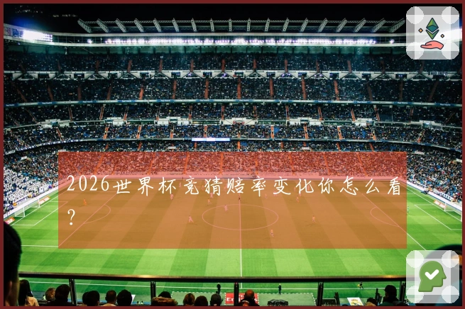 2026世界杯竞猜赔率变化你怎么看？