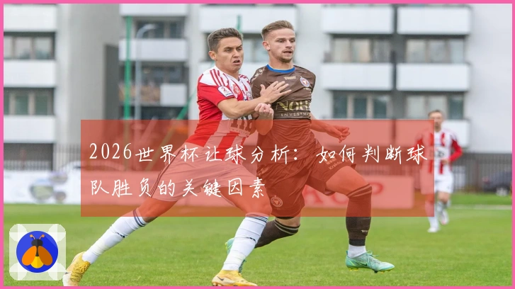 2026世界杯让球分析：如何判断球队胜负的关键因素