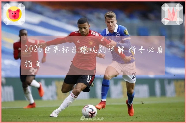 2026世界杯让球规则详解 新手必看指南
