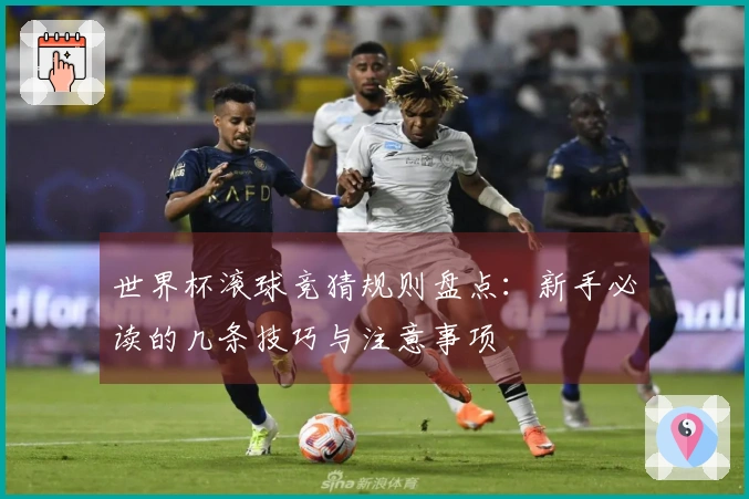 世界杯滚球竞猜规则盘点：新手必读的几条技巧与注意事项