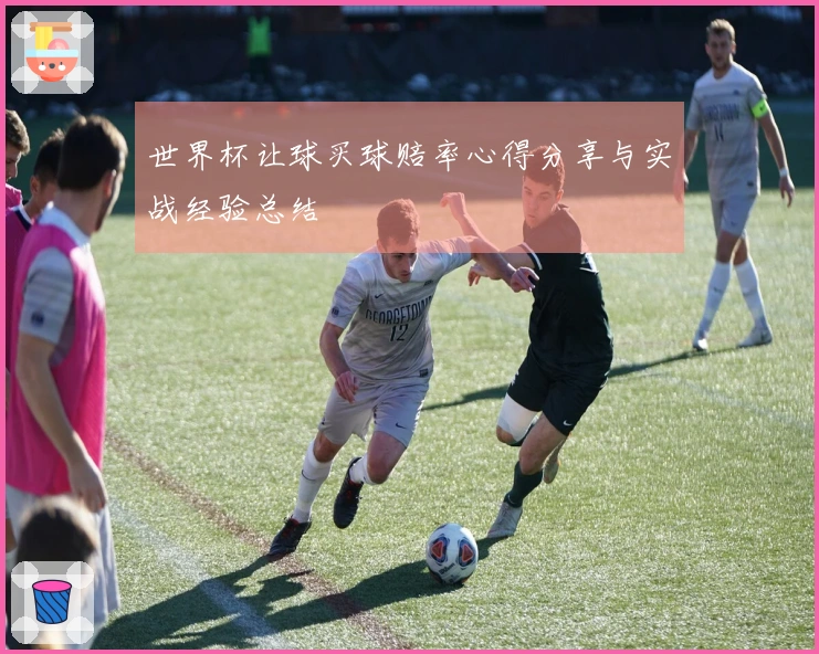 世界杯让球买球赔率心得分享与实战经验总结