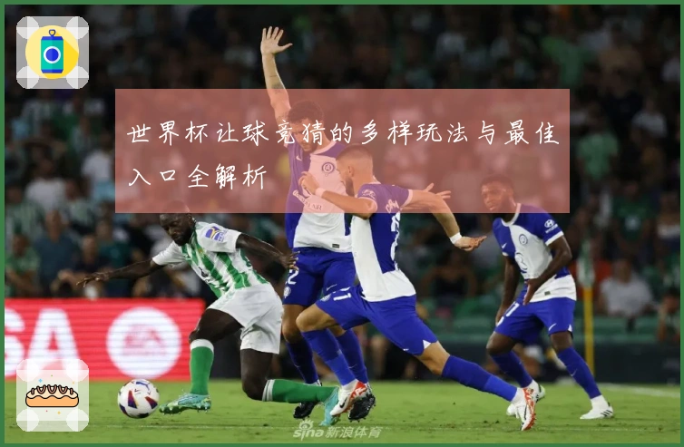 世界杯让球竞猜的多样玩法与最佳入口全解析