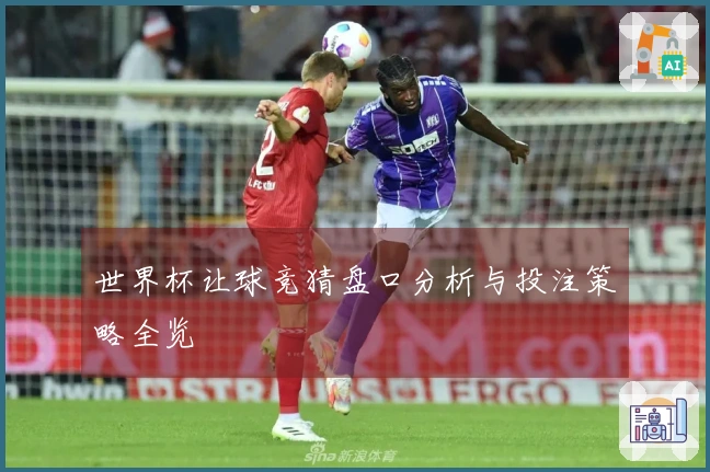 世界杯让球竞猜盘口分析与投注策略全览