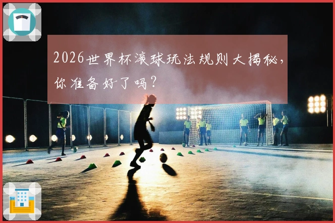 2026世界杯滚球玩法规则大揭秘，你准备好了吗？