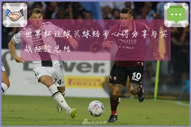 世界杯让球买球赔率心得分享与实战经验总结