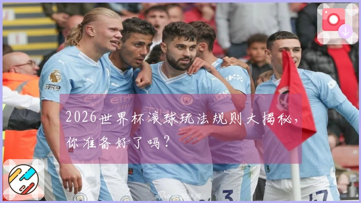 2026世界杯滚球玩法规则大揭秘，你准备好了吗？