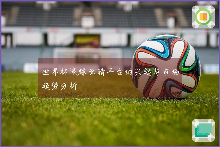 世界杯滚球竞猜平台的兴起与市场趋势分析