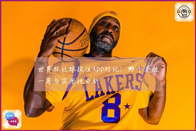 世界杯让球投注App对比：哪个更胜一筹与实用性分析