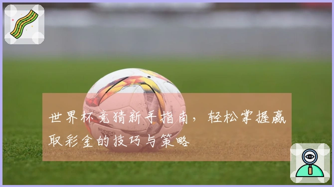 世界杯竞猜新手指南，轻松掌握赢取彩金的技巧与策略