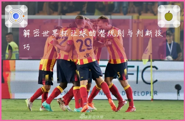 解密世界杯让球的潜规则与判断技巧