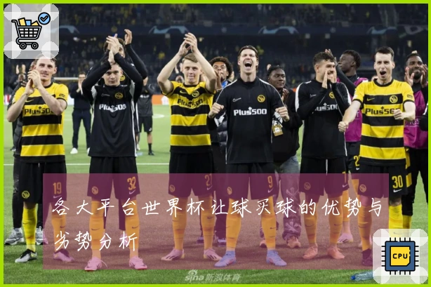 各大平台世界杯让球买球的优势与劣势分析