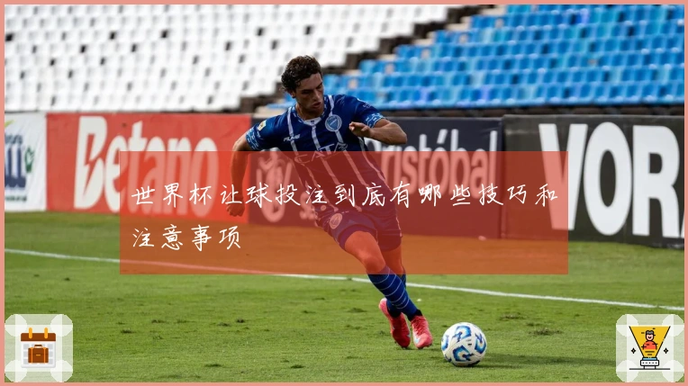 世界杯让球投注到底有哪些技巧和注意事项