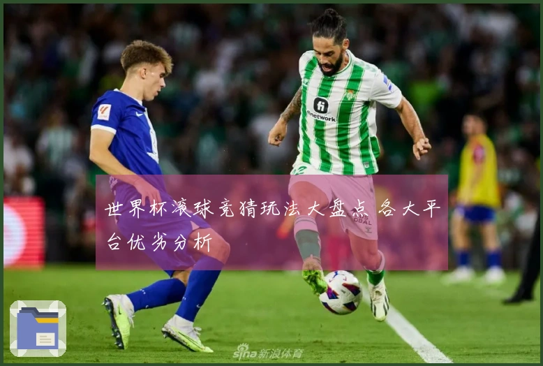 世界杯滚球竞猜玩法大盘点 各大平台优劣分析